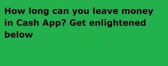 How long can you leave money in Cash App? Then get us.