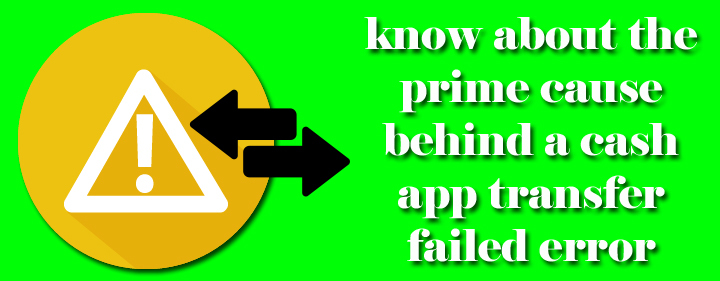 Know about the prime cause behind a cash app transfer failed err