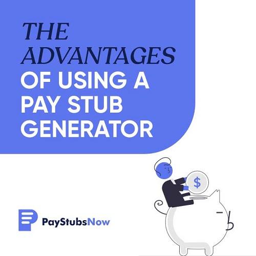 The Advantages of Using a pay stub generator - Pay Stubs Now