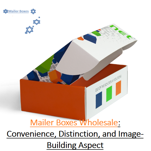 Custom Mailer Boxes Wholesale: Convenience, Distinction, and Ima