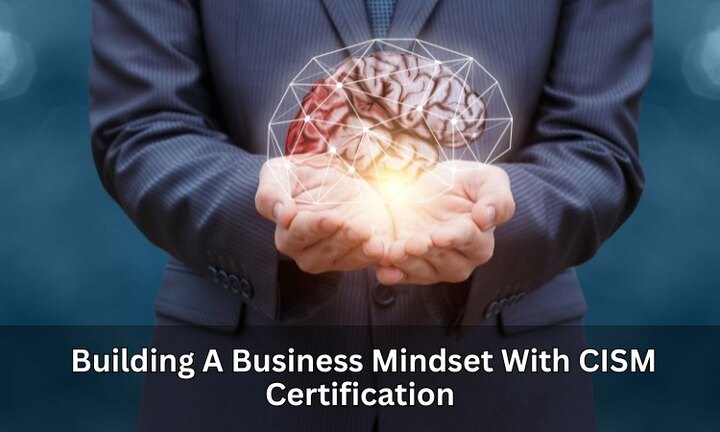 Building a Business-Centric Mindset with CISM Certification