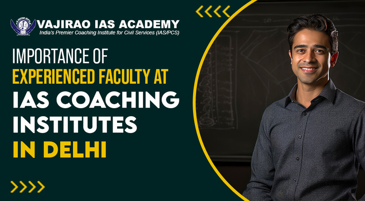 Importance of Experienced Faculty at IAS Coaching Institutes in Delhi