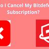 How do I cancel my Bitdefender Subscription?