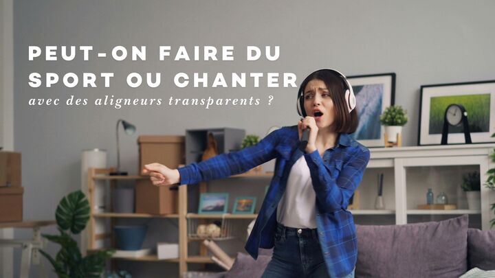 Peut-on faire du sport ou chanter avec des aligneurs transparents ?