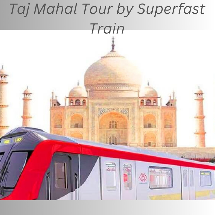 Taj mahal tour by superfast train From delhi  By The Taj In India Company 