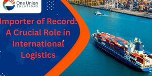 Importer of Record: A Crucial Role in International Logistics