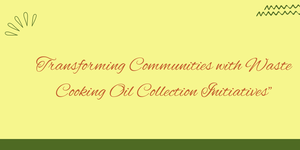 From Frying Pan to Fuel Tank: Transforming Communities with Waste Cooking Oil Collection Initiatives