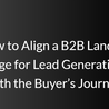 How to Align a B2B Landing Page for Lead Generation with the Buyer\u2019s Journey
