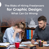 The Risks of Hiring Freelancers for Graphic Design: What Can Go Wrong
