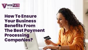 How to Ensure Your Business Benefits from the Best Payment Processing Companies?