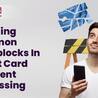 Handling Common Roadblocks in Credit Card Payment Processing