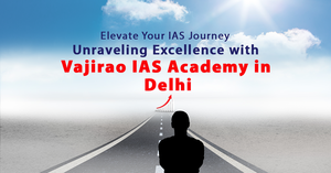 Elevate Your IAS Journey: Unraveling Excellence with Vajirao IAS Academy in Delhi