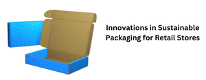 Innovations in Sustainable Packaging for Retail Stores