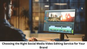 Choosing the Right Social Media Video Editing Service for Your Brand