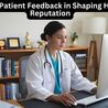 The Role of Patient Feedback in Shaping Healthcare Reputation