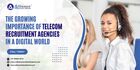 The Growing Importance of Telecom Recruitment Agencies in a Digital World