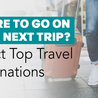 Where to Go on Your Next Trip? Select Top Travel Destinations