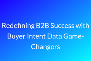 Redefining B2B Success with Buyer Intent Data Game-Changers