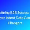 Redefining B2B Success with Buyer Intent Data Game-Changers