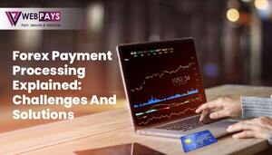 Forex Payment Processing Explained: Challenges and Solutions