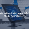 From Code to Cognition: How AI Is Rebuilding the Software Factory