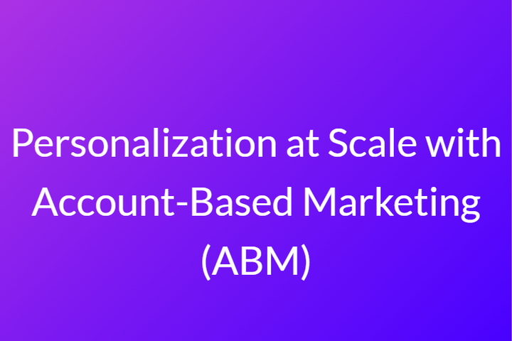  Personalization at Scale with Account-Based Marketing (ABM)