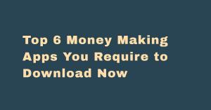 Top 6 Money Making Apps You Require to Download Now