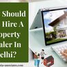 Why Should You Hire A Property Dealer In Delhi?