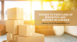 What Are The Things To Take Care Of When You Are Moving In Summer?