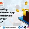 How Investing in Digital Wallet App Development Can Benefit Your Business?