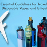  Fly with Vape: Essential Guidelines for Traveling with Vape Kits, Disposable Vapes, and E-Liquids