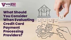 What Should You Consider When Evaluating Credit Card Payment Processing Providers?