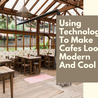 Using Technology To Make Cafes Look Modern And Cool