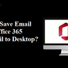 How to Save Email from Office 365 Webmail to Desktop?