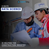8 Ways Data Science is Helping The Construction Industry\u00a0