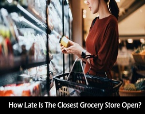 How Late Is The Closest Grocery Store Open? (24 Hours Open)