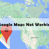 Google Maps Not Working: How to Troubleshoot and Fix Common 