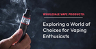  "Wholesale Vape Products: Exploring a World of Choices for Vaping Enthusiasts"