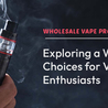  \&quot;Wholesale Vape Products: Exploring a World of Choices for Vaping Enthusiasts\&quot;