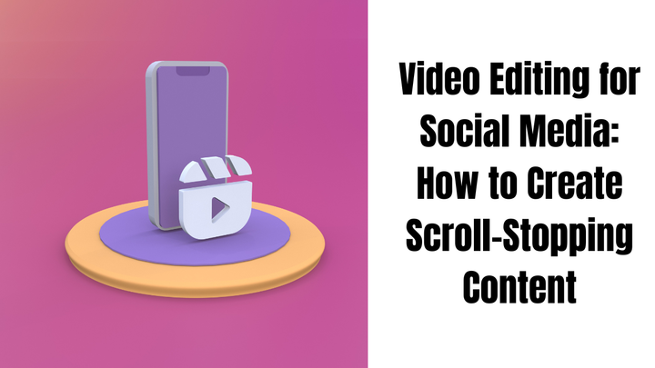 Video Editing for Social Media: How to Create Scroll-Stopping Content