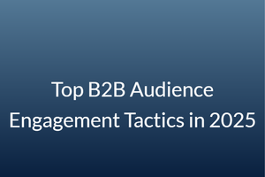 Top B2B Audience Engagement Tactics in 2025