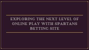 Exploring the Next Level of Online Play with Spartans Betting Site