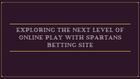 Exploring the Next Level of Online Play with Spartans Betting Site