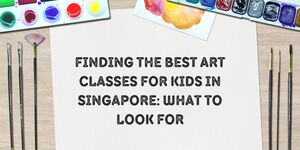 Finding the Best Art Classes for Kids in Singapore: What to Look For