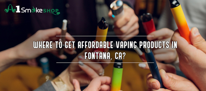 Where to get affordable vaping products in Fontana, CA? - Smoke Shop Fontana