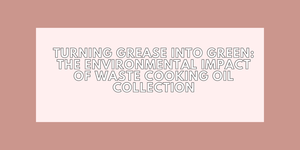 Turning Grease into Green: The Environmental Impact of Waste Cooking Oil Collection