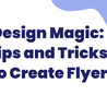 Design Magic: Tips and Tricks to Create Flyer